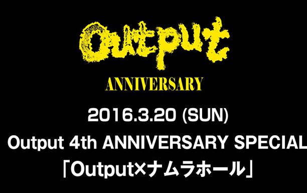 Output 4th ANNIVERSARY SPECIAL「Output×ナムラホール」